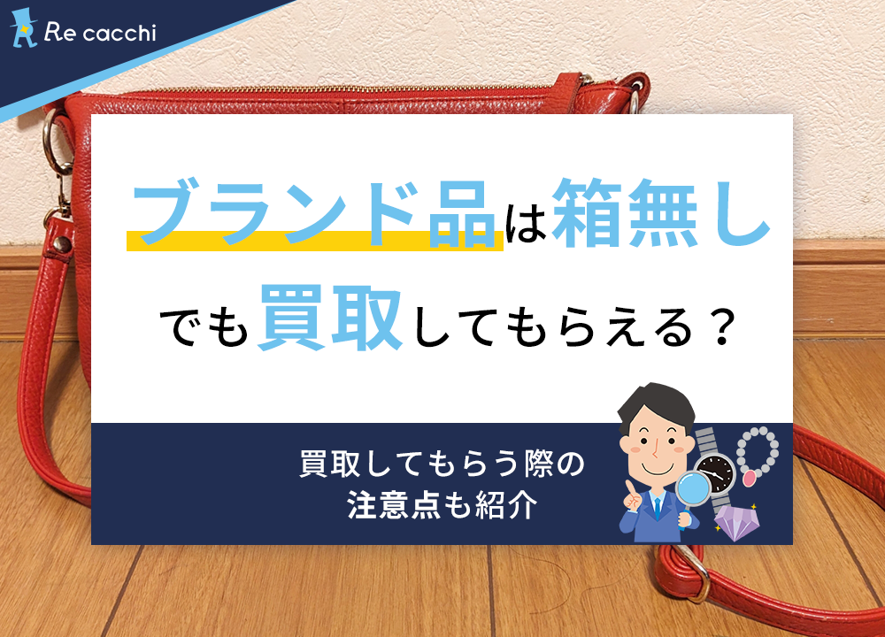 ブランド品は箱無しでも買取してもらえる？買取してもらう際の注意点も紹介